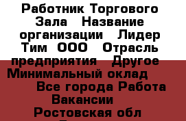 Работник Торгового Зала › Название организации ­ Лидер Тим, ООО › Отрасль предприятия ­ Другое › Минимальный оклад ­ 25 000 - Все города Работа » Вакансии   . Ростовская обл.,Донецк г.